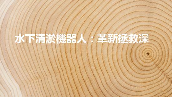 水下清淤機器人：革新拯救深海秘密！